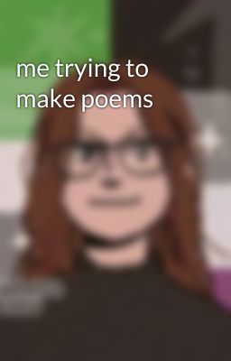 me trying to make poems