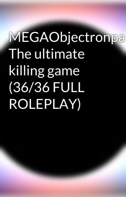 MEGAObjectronpa: The ultimate killing game (36/36 FULL ROLEPLAY)