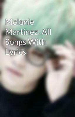 Melanie Martinez: All Songs With Lyrics