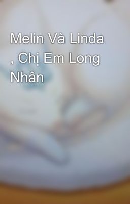 Melin Và Linda , Chị Em Long Nhân 