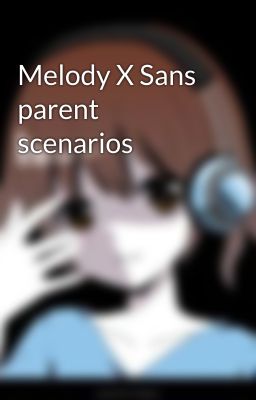 Melody X Sans parent scenarios