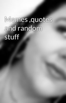 Memes ,quotes and random stuff