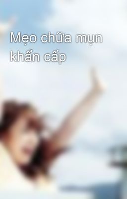 Mẹo chữa mụn khẩn cấp