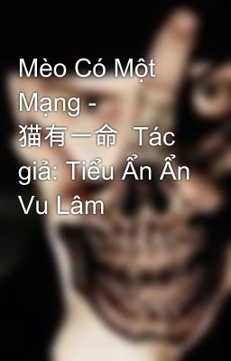 Mèo Có Một Mạng - 猫有一命  Tác giả: Tiểu Ẩn Ẩn Vu Lâm