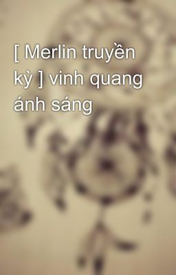 [ Merlin truyền kỳ ] vinh quang ánh sáng