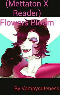 (Mettaton X Reader) Flowers Bloom [DISCONTINUED]