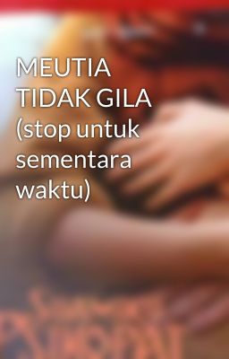 MEUTIA TIDAK GILA (stop untuk sementara waktu)