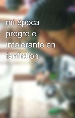 mí época progre e intolerante en fanfiction 