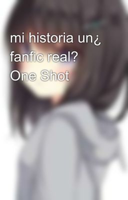 mi historia un¿ fanfic real? One Shot