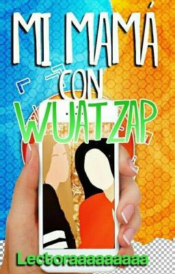 Mi mamá con 'Wuatzap' | TERMINADA. ♥ | #Wattys2016