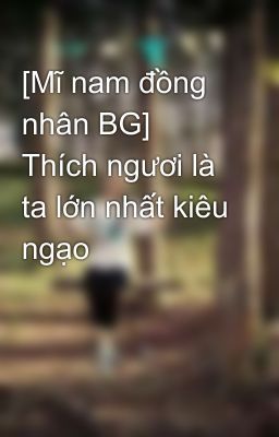 [Mĩ nam đồng nhân BG] Thích ngươi là ta lớn nhất kiêu ngạo