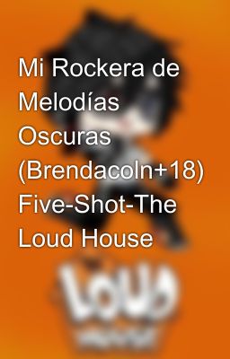 Mi Rockera de Melodías Oscuras (Brendacoln+18) Five-Shot-The Loud House