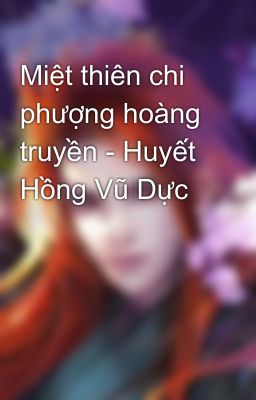 Miệt thiên chi phượng hoàng truyền - Huyết Hồng Vũ Dực