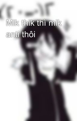 Mik thik thì mik anti thôi