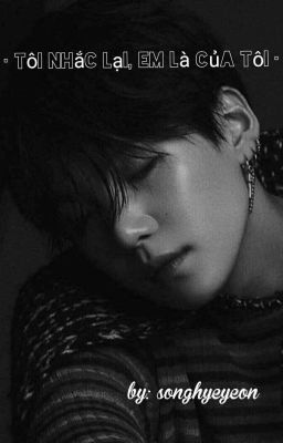 [Min YoonGi] [BTS] [Long Fic] Tôi Nhắc Lại, Em Là Của Tôi