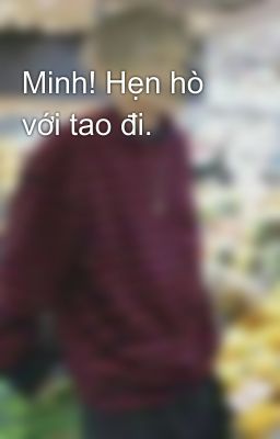 Minh! Hẹn hò với tao đi.