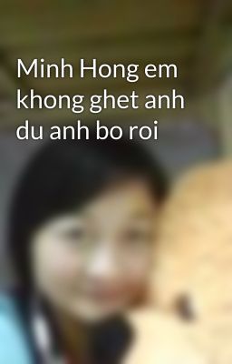 Minh Hong em khong ghet anh du anh bo roi