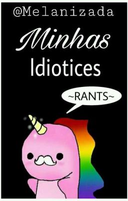 Minhas Idiotices ~RANTS~