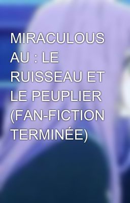 MIRACULOUS AU : LE RUISSEAU ET LE PEUPLIER (FAN-FICTION TERMINÉE)