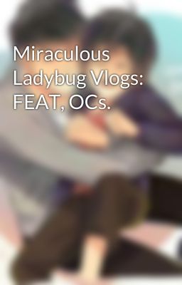 Miraculous Ladybug Vlogs: FEAT, OCs.