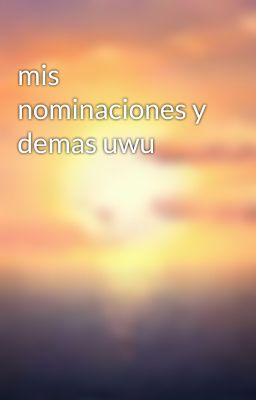 mis nominaciones y demas uwu