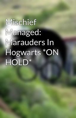 Mischief Managed: Marauders In Hogwarts *ON HOLD*