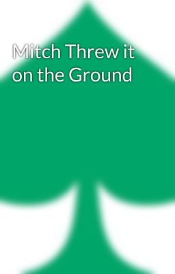 Mitch Threw it on the Ground