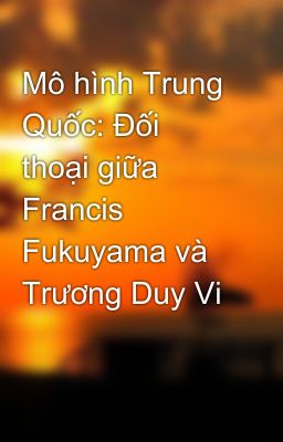 Mô hình Trung Quốc: Đối thoại giữa Francis Fukuyama và Trương Duy Vi