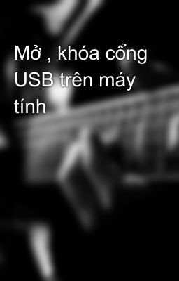 Mở , khóa cổng USB trên máy tính