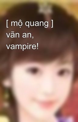 [ mộ quang ] vãn an, vampire!