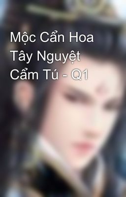 Mộc Cẩn Hoa Tây Nguyệt Cẩm Tú - Q1