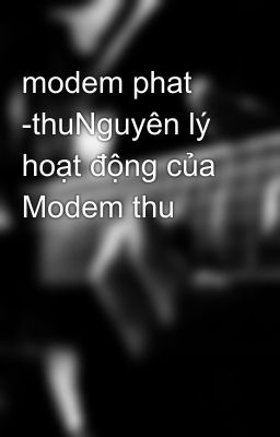 modem phat -thuNguyên lý hoạt động của Modem thu