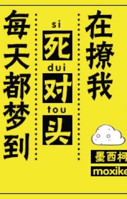 Mỗi Ngày Đều Mơ Tới Đối Thủ Một Mất Một Còn Đang Thả Thính Ta - Mặc Tây Kha