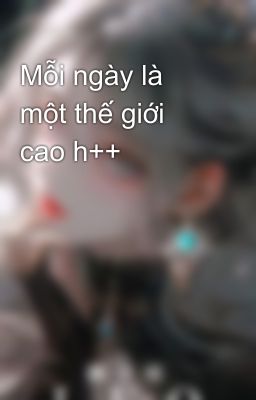 Mỗi ngày là một thế giới cao h++