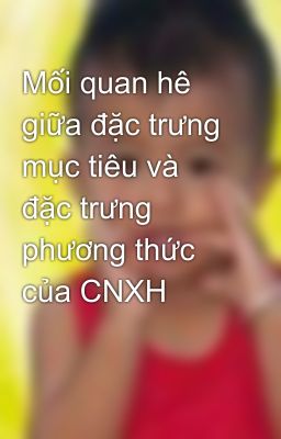 Mối quan hê giữa đặc trưng mục tiêu và đặc trưng phương thức của CNXH