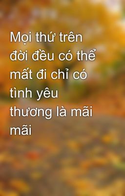 Mọi thứ trên đời đều có thể mất đi chỉ có tình yêu thương là mãi mãi