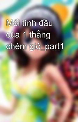 Mối tình đầu của 1 thằng chém gió_part1