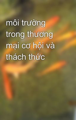 môi trường trong thương mại cơ hội và thách thức