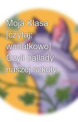 Moja Klasa [czytaj: wariatkowo] Czyli ballady naszej szkoły