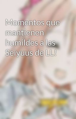 Momentos que mantienen humildes a las Seiyuus de LL!