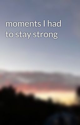 moments I had to stay strong 