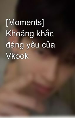 [Moments] Khoảng khắc đáng yêu của Vkook