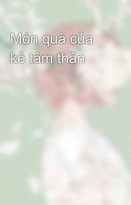 Món quà của kẻ tâm thần