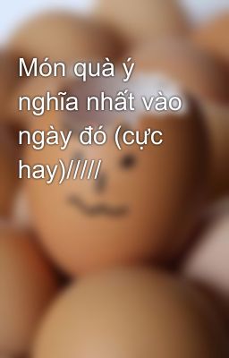 Món quà ý nghĩa nhất vào ngày đó (cực hay)/////