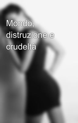 Mondo, distruzione e crudeltà