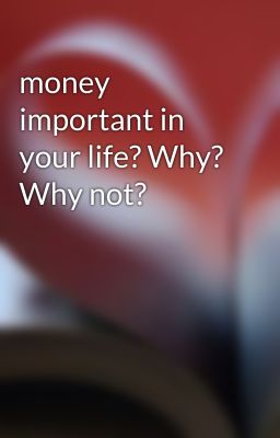 money important in your life? Why? Why not?