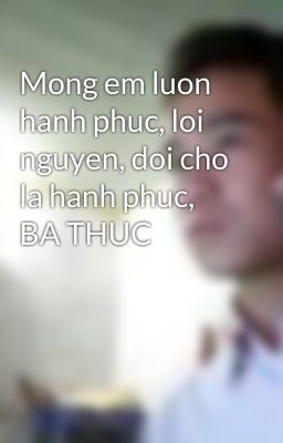 Mong em luon hanh phuc, loi nguyen, doi cho la hanh phuc, BA THUC