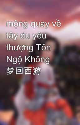 mộng quay về tây du yêu thượng Tôn Ngộ Không  梦回西游