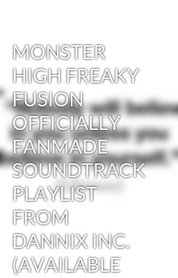 MONSTER HIGH FREAKY FUSION OFFICIALLY FANMADE SOUNDTRACK PLAYLIST FROM DANNIX INC. (AVAILABLE NOW AT A DANNIXSTORE NEAR YOU ;p) XD