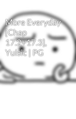 More Everyday [Chap 17.2+17.3], Yulsic | PG